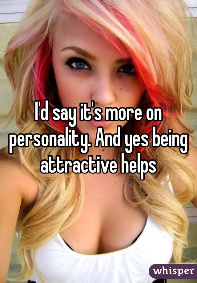 I'd say it's more on personality. And yes being attractive helps 