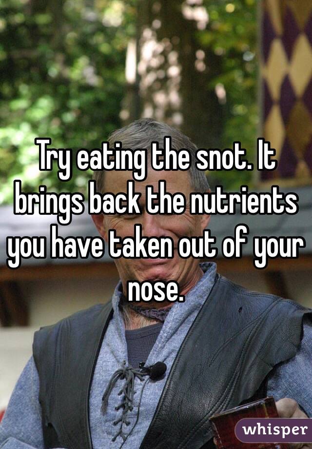 Try eating the snot. It brings back the nutrients you have taken out of your nose.