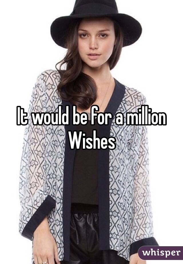 It would be for a million
Wishes 