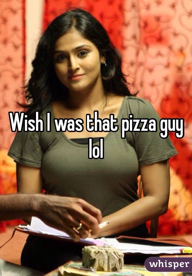 Wish I was that pizza guy lol
