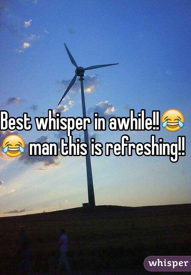 Best whisper in awhile!!😂😂 man this is refreshing!!