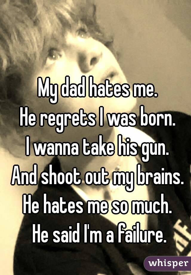 my-dad-hates-me-he-regrets-i-was-born-i-wanna-take-his-gun-and-shoot