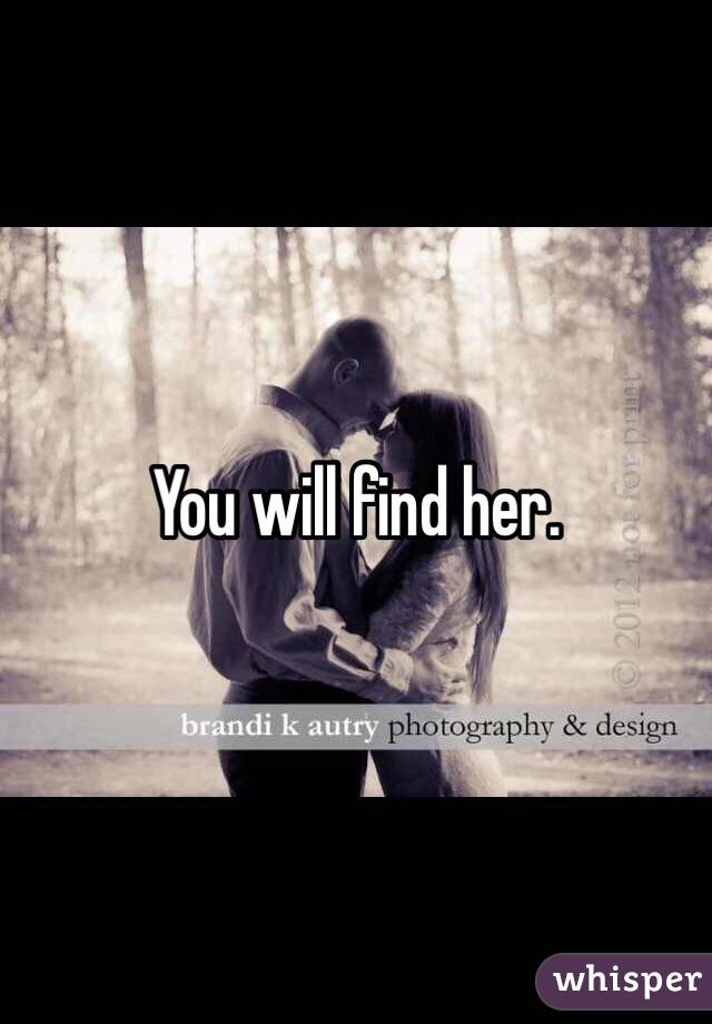 You will find her. 