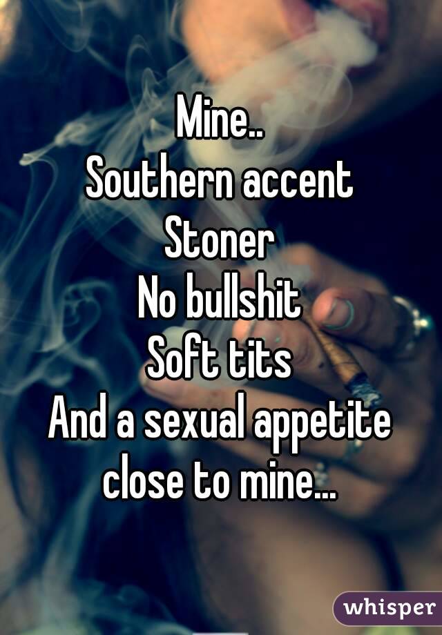 Mine..
Southern accent
Stoner
No bullshit
Soft tits
And a sexual appetite close to mine... 

