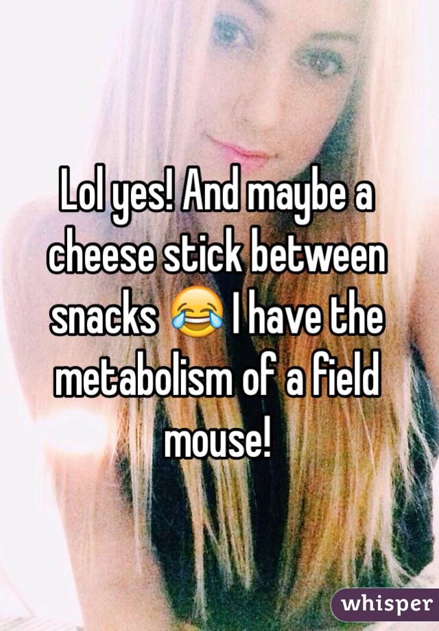 Lol yes! And maybe a cheese stick between snacks 😂 I have the metabolism of a field mouse!