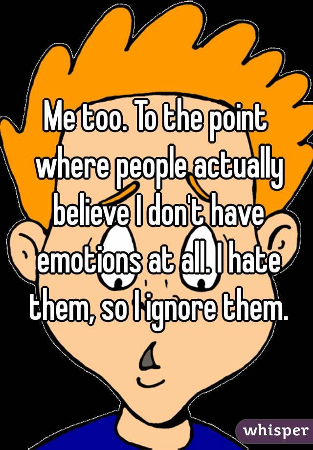 Me too. To the point where people actually believe I don't have emotions at all. I hate them, so I ignore them.