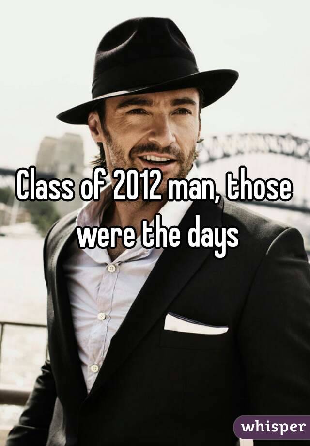 Class of 2012 man, those were the days