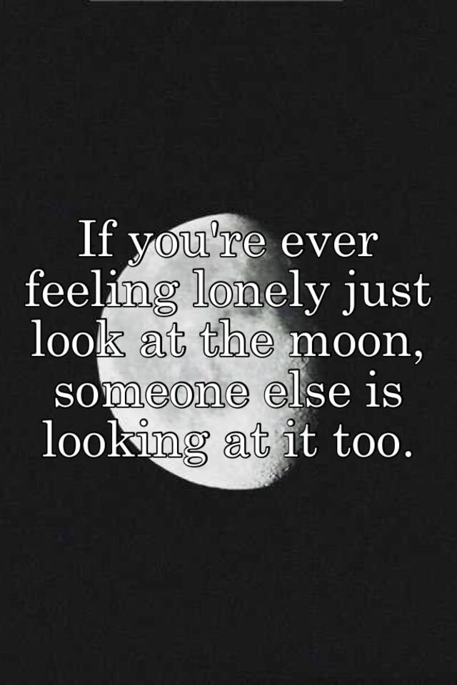 If you're ever feeling lonely just look at the moon, someone else is ...