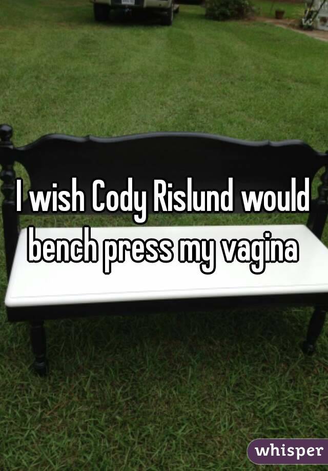 I wish Cody Rislund would bench press my vagina 