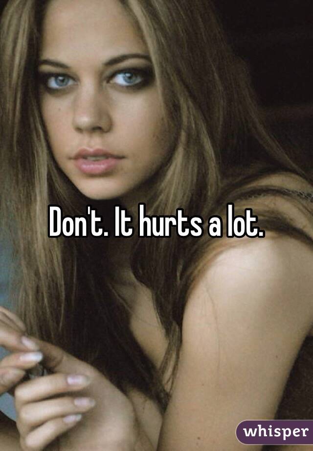 Don't. It hurts a lot. 