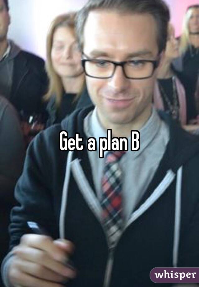 Get a plan B