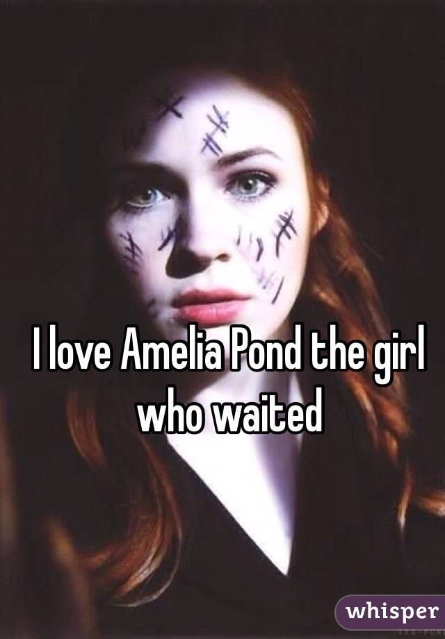 I love Amelia Pond the girl who waited