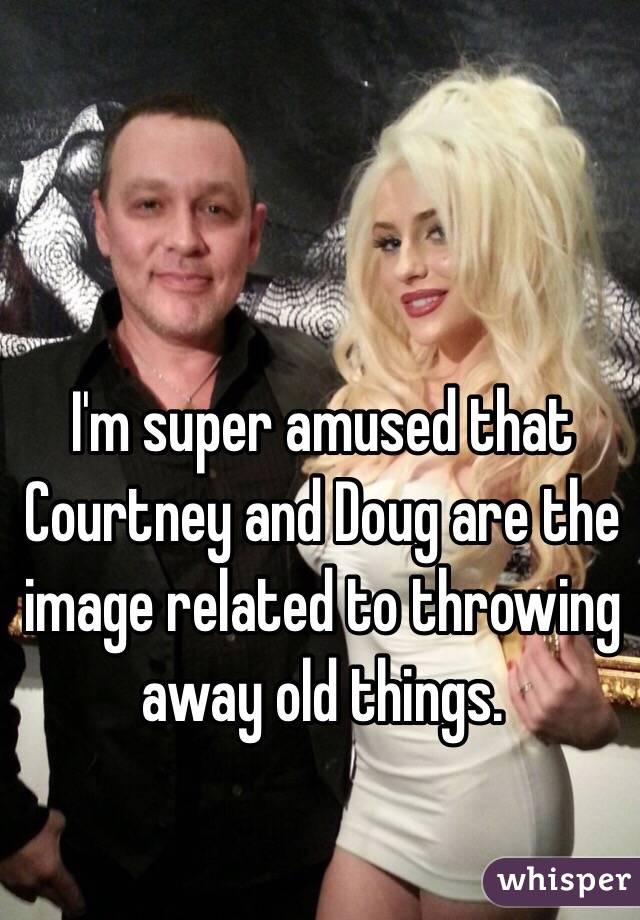 I'm super amused that Courtney and Doug are the image related to throwing away old things. 