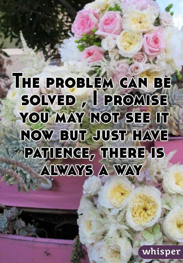 The problem can be solved , I promise you may not see it now but just have patience, there is always a way 