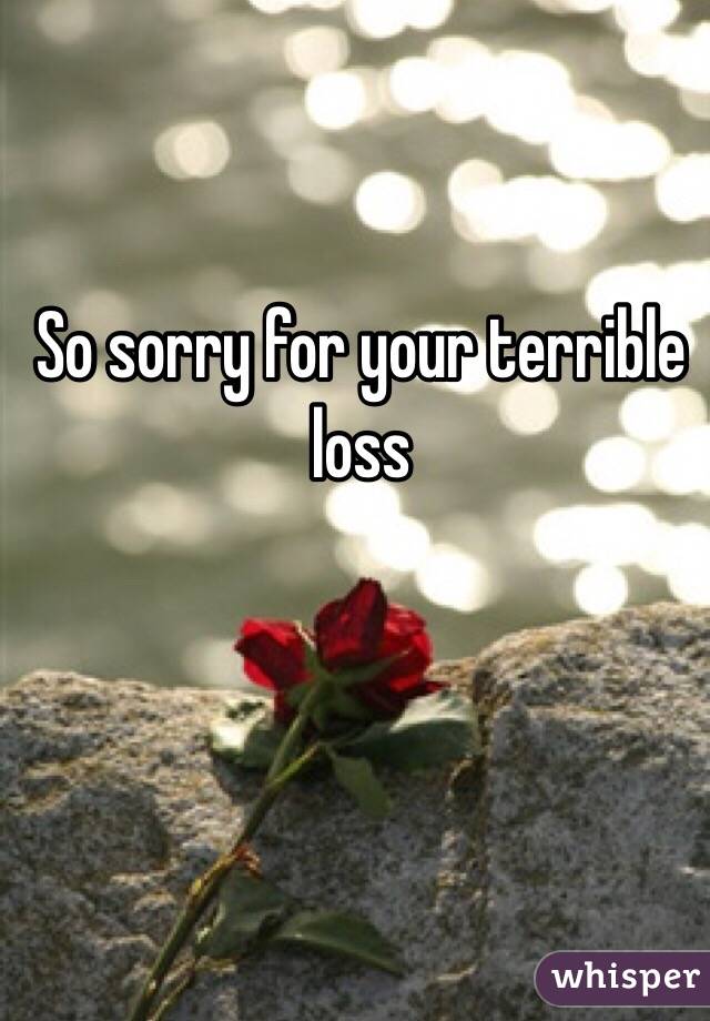So sorry for your terrible loss