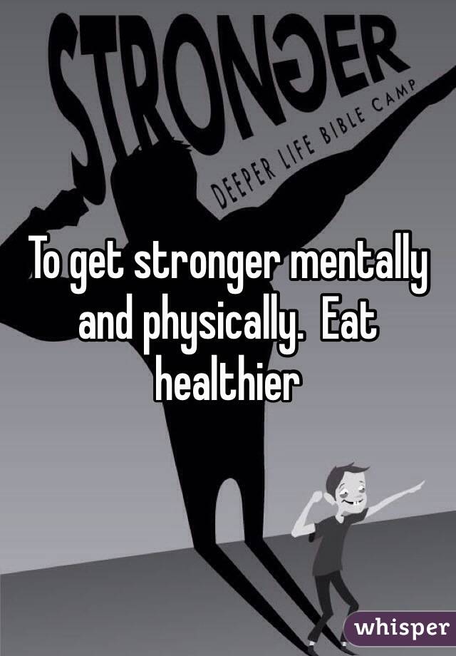 To get stronger mentally and physically.  Eat healthier 