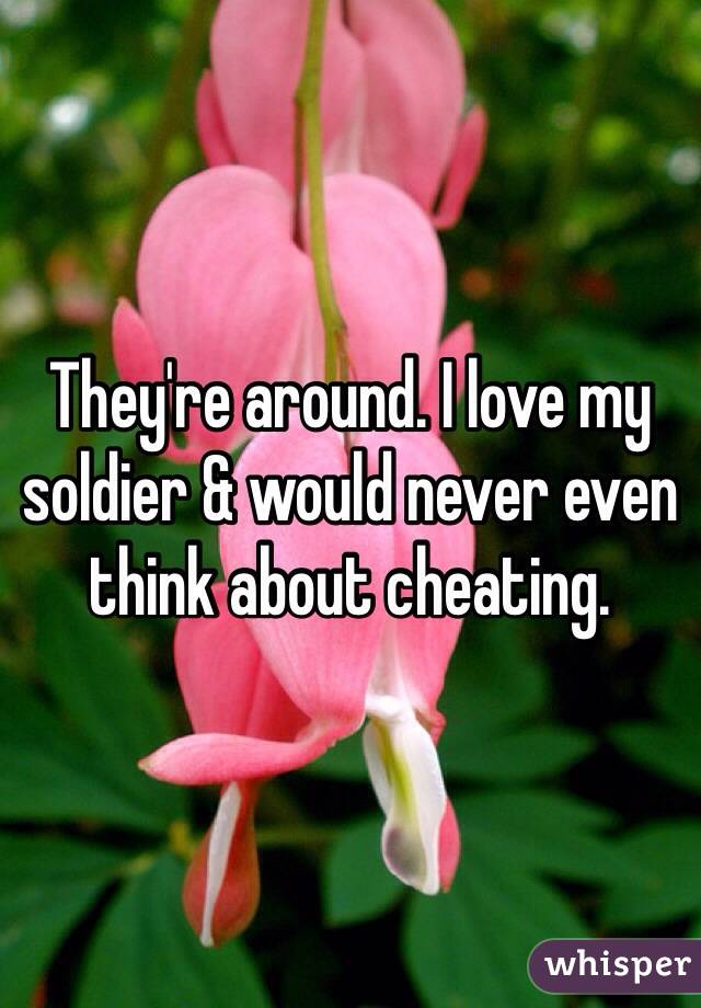 They're around. I love my soldier & would never even think about cheating. 