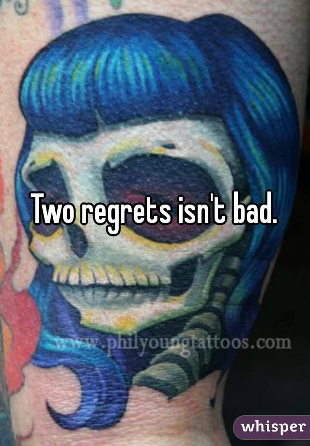 Two regrets isn't bad.