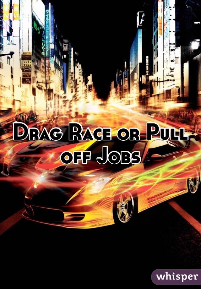 Drag Race or Pull off Jobs