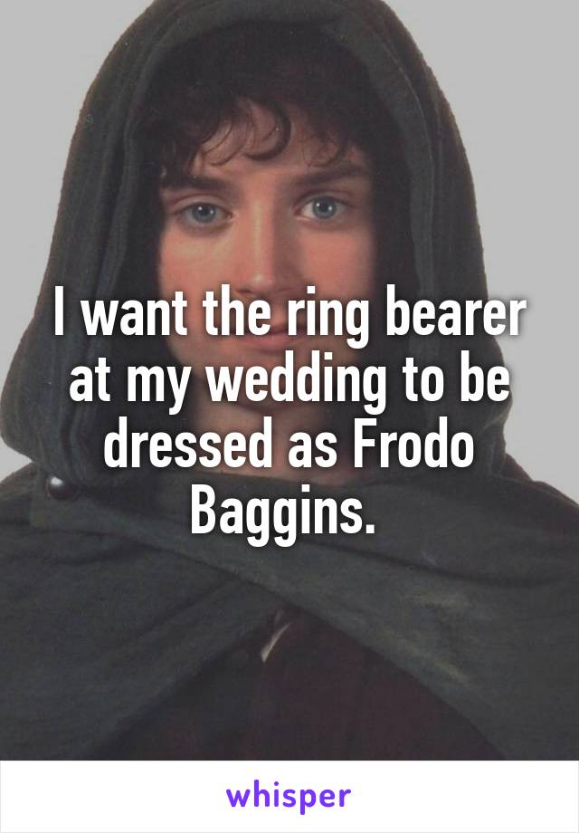 I want the ring bearer at my wedding to be dressed as Frodo Baggins. 