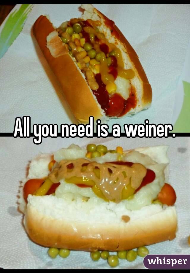 All you need is a weiner.