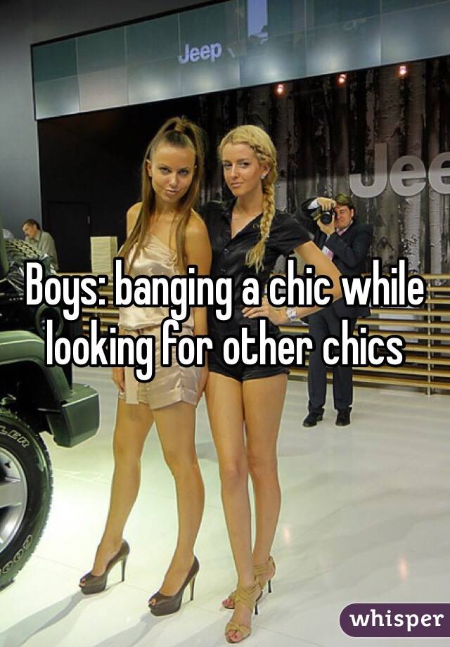 Boys: banging a chic while looking for other chics