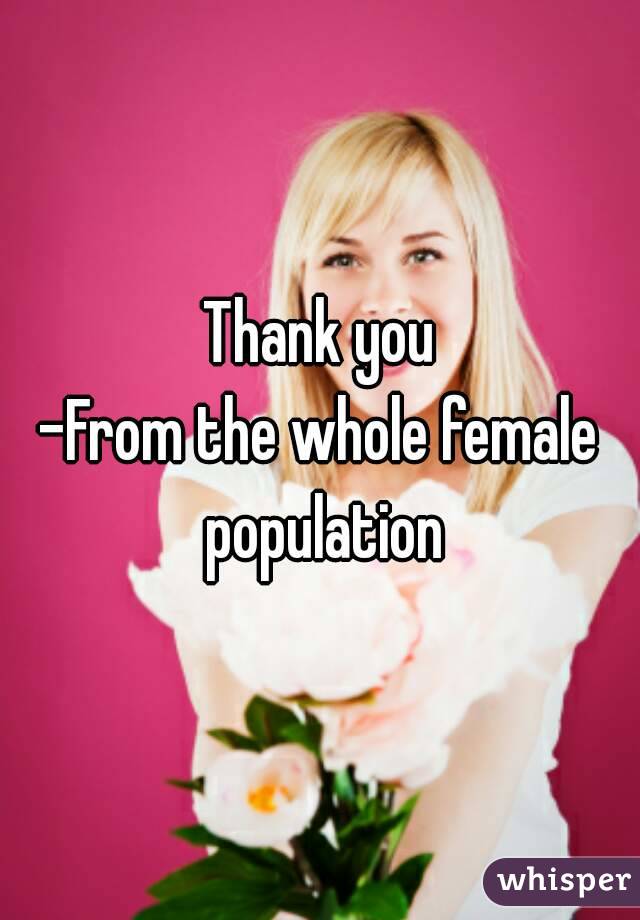 Thank you
-From the whole female population