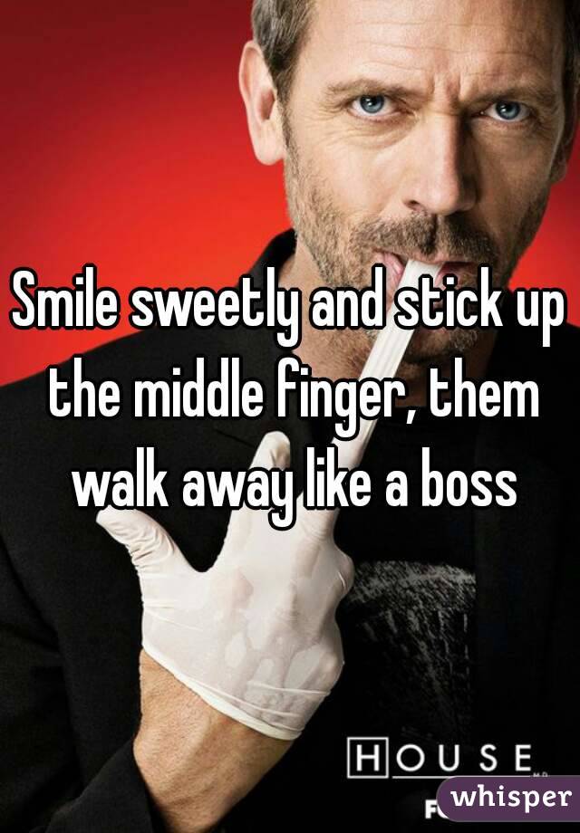 Smile sweetly and stick up the middle finger, them walk away like a boss