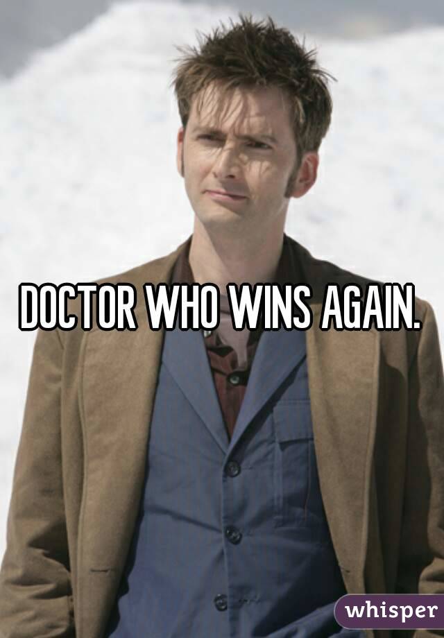 DOCTOR WHO WINS AGAIN.