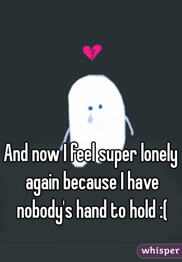 And now I feel super lonely again because I have nobody's hand to hold :(