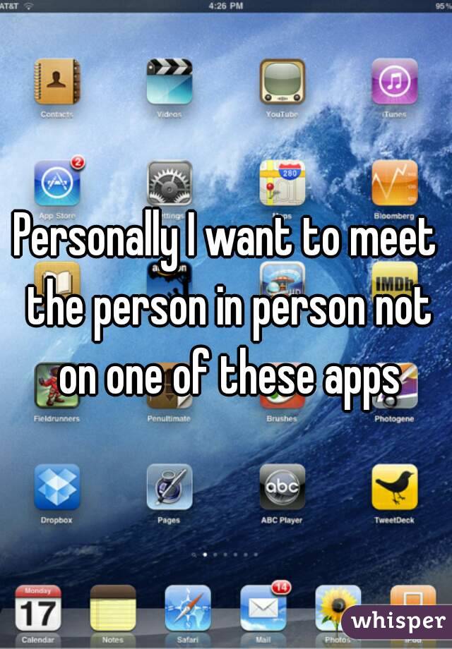 Personally I want to meet the person in person not on one of these apps
