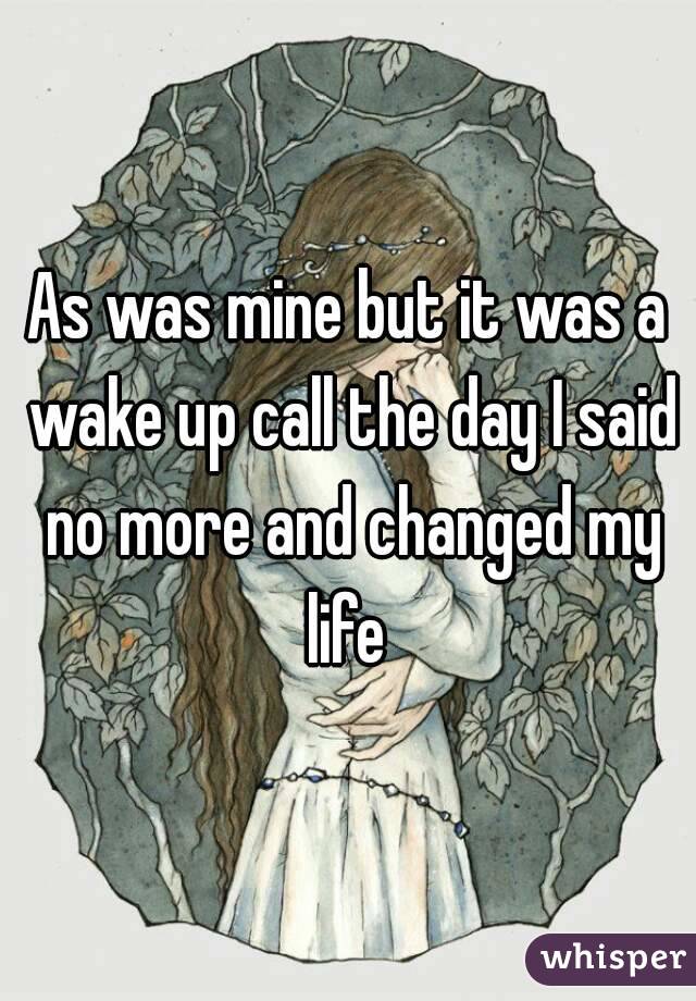 As was mine but it was a wake up call the day I said no more and changed my life 