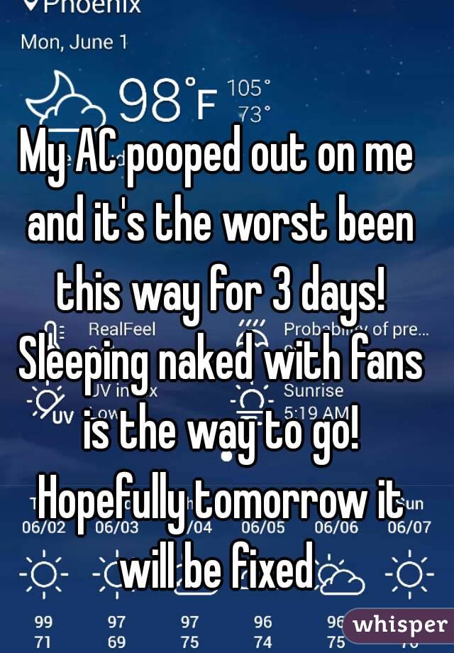My AC pooped out on me and it's the worst been this way for 3 days! Sleeping naked with fans is the way to go! Hopefully tomorrow it will be fixed 