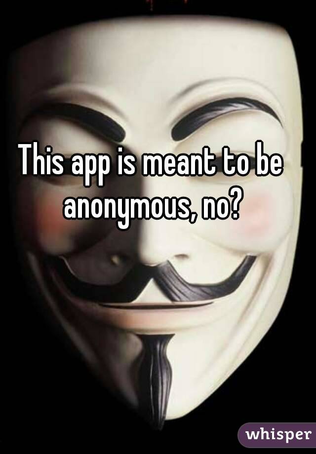 This app is meant to be anonymous, no?