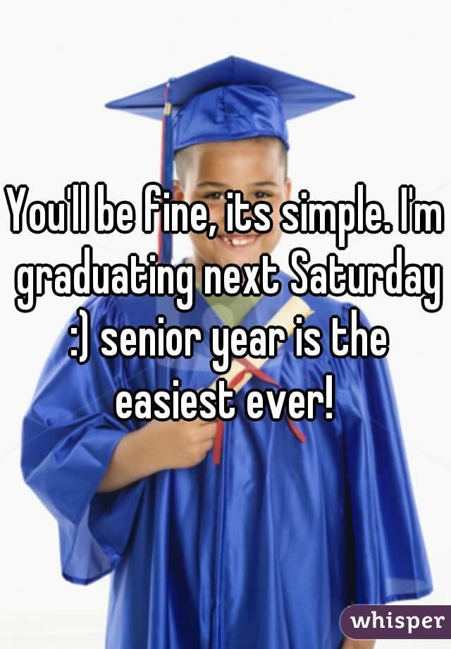 You'll be fine, its simple. I'm graduating next Saturday :) senior year is the easiest ever! 
