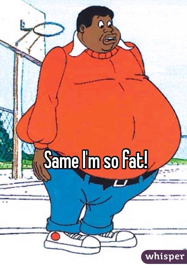 Same I'm so fat! 