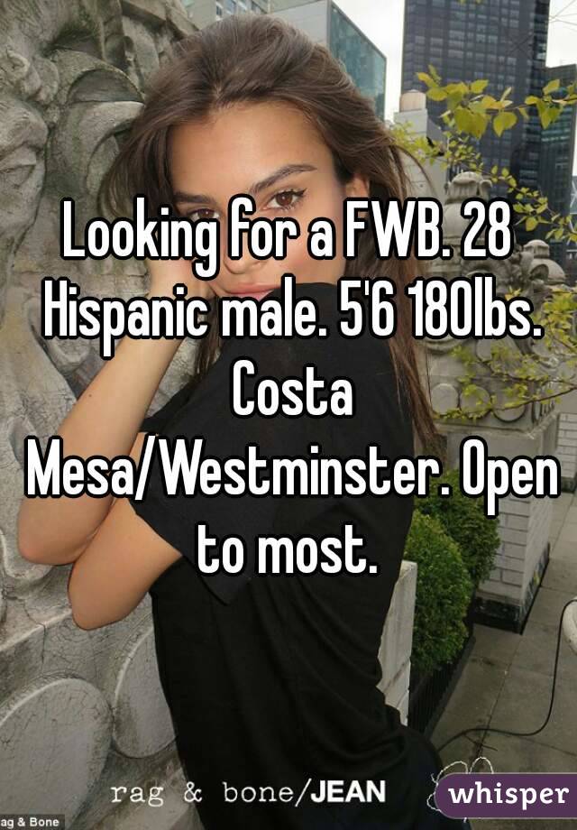 Looking for a FWB. 28 Hispanic male. 5'6 180lbs. Costa Mesa/Westminster. Open to most. 