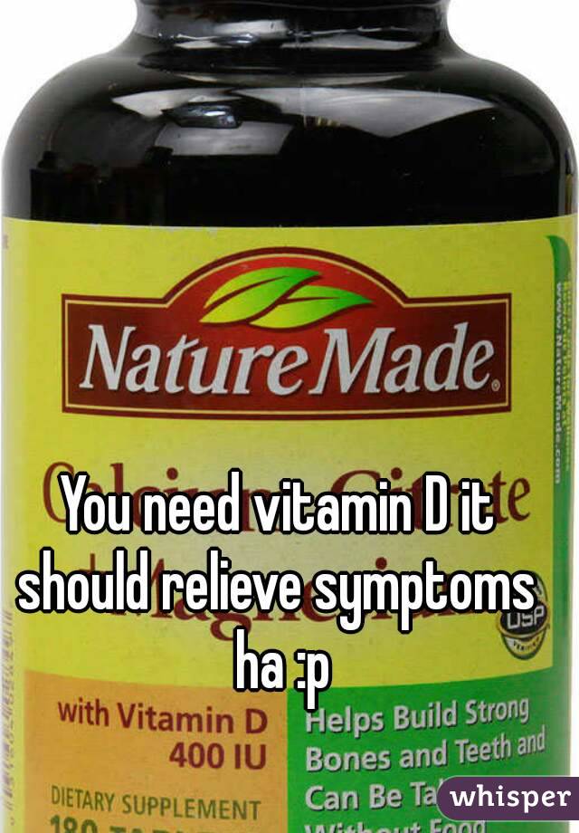 You need vitamin D it should relieve symptoms  ha :p