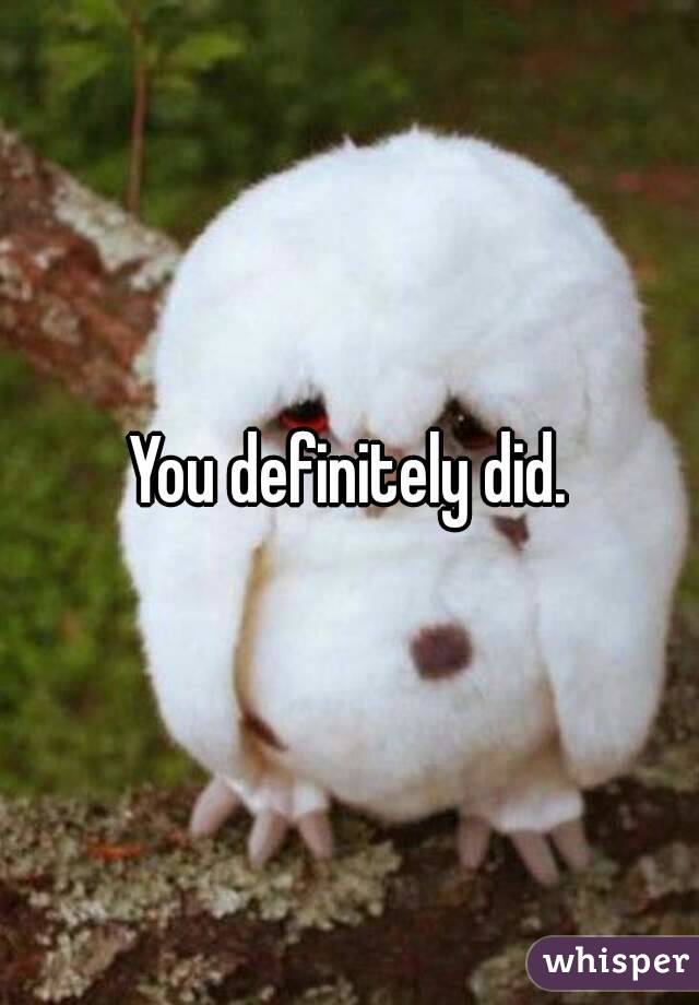 You definitely did.