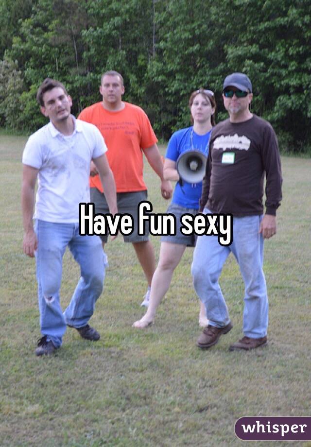 Have fun sexy 