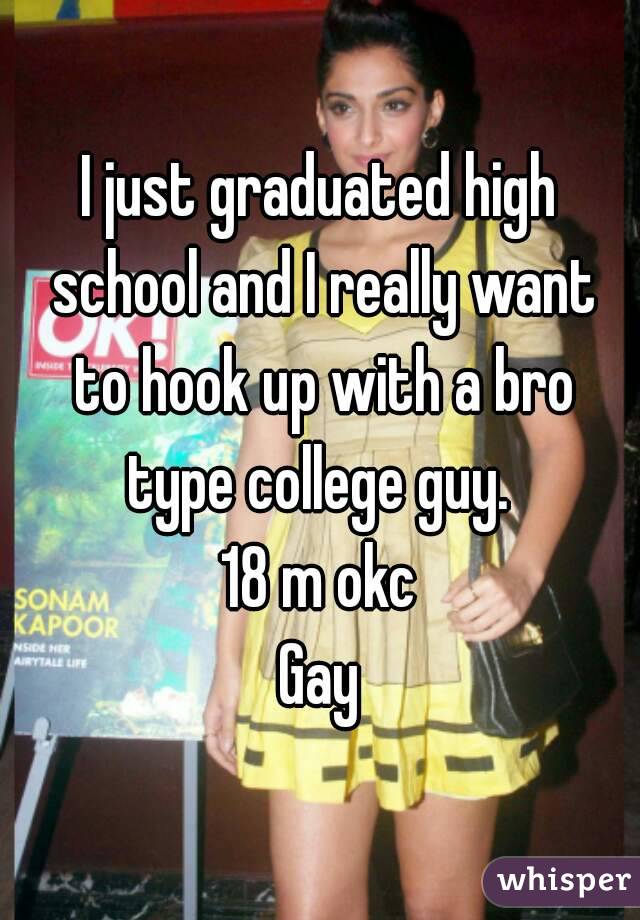 I just graduated high school and I really want to hook up with a bro type college guy. 
18 m okc
Gay