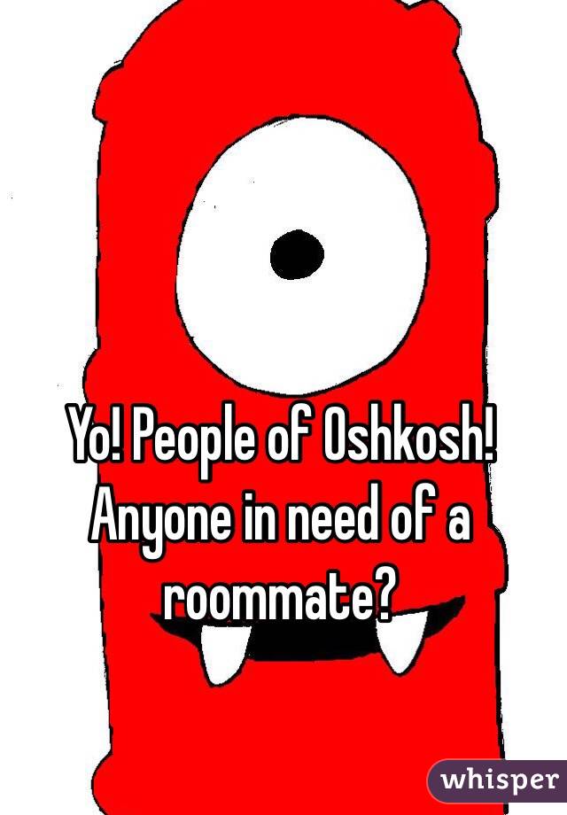 Yo! People of Oshkosh! Anyone in need of a roommate? 
