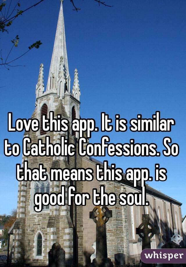 Love this app. It is similar to Catholic Confessions. So that means this app. is good for the soul.