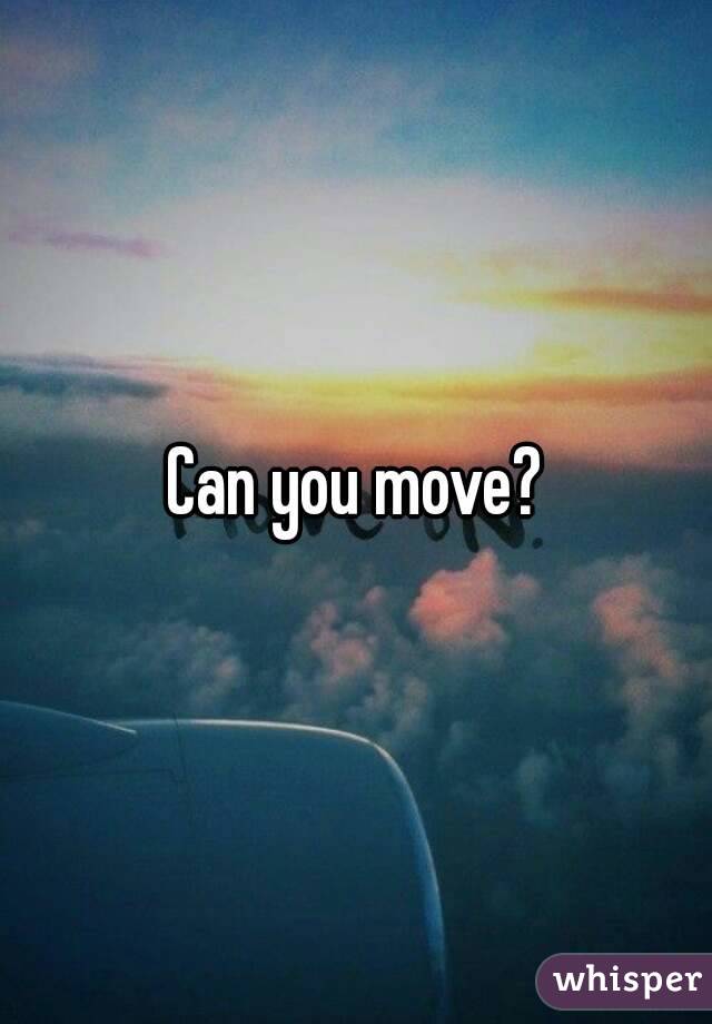 Can you move?