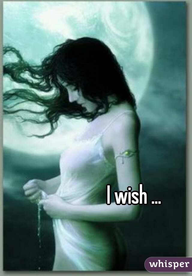 I wish ... 