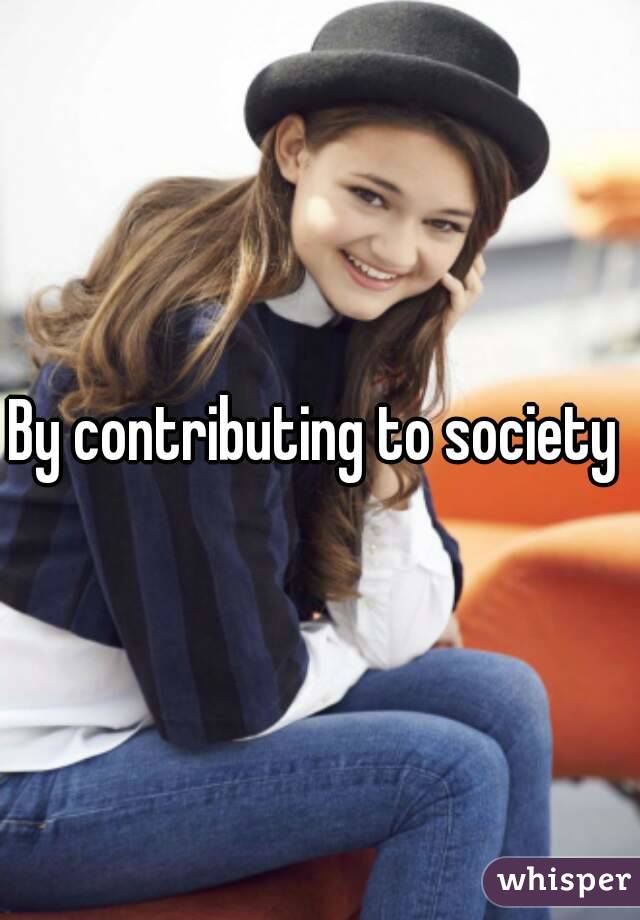 By contributing to society 