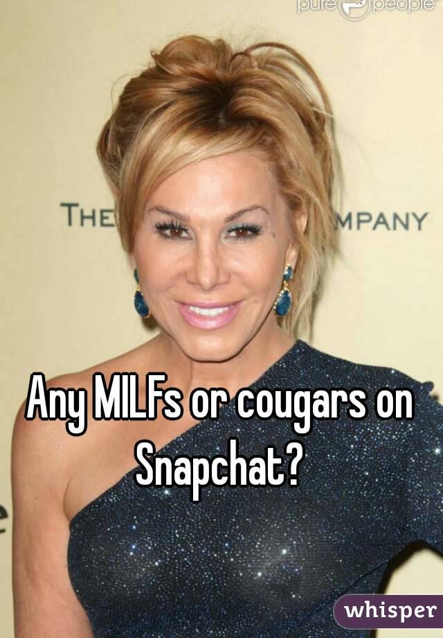 Any MILFs or cougars on Snapchat? 