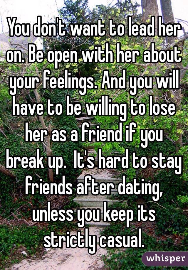 You don't want to lead her on. Be open with her about your feelings. And you will have to be willing to lose her as a friend if you break up.  It's hard to stay friends after dating, unless you keep its strictly casual. 