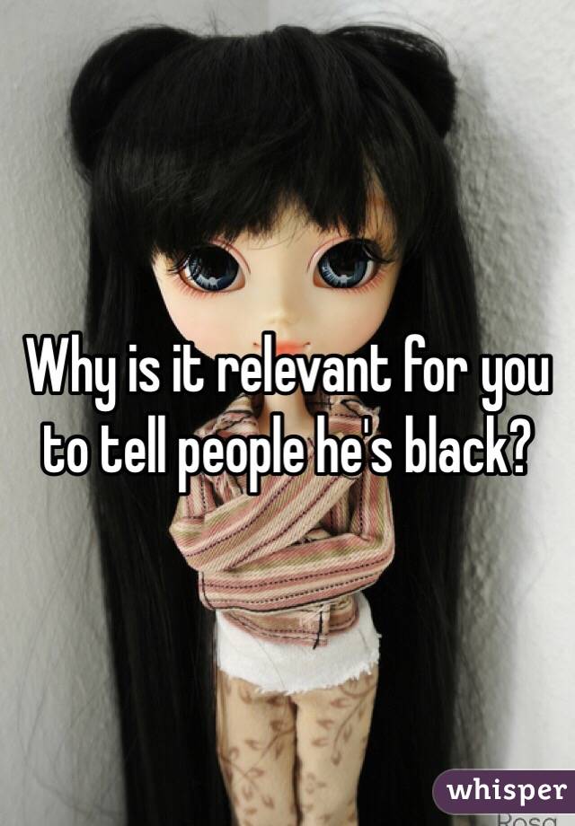 Why is it relevant for you to tell people he's black?