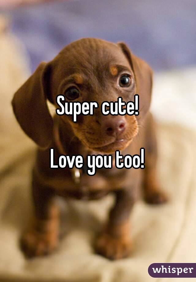 Super cute!

Love you too!